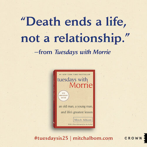 Quote card that reads, "Death ends a life, not a relationship." from Tuesdays with Morrie. #tuesdaysis25