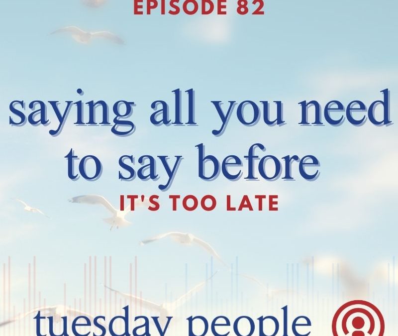 Episode 82 – Saying All You Need To Say Before It’s Too Late