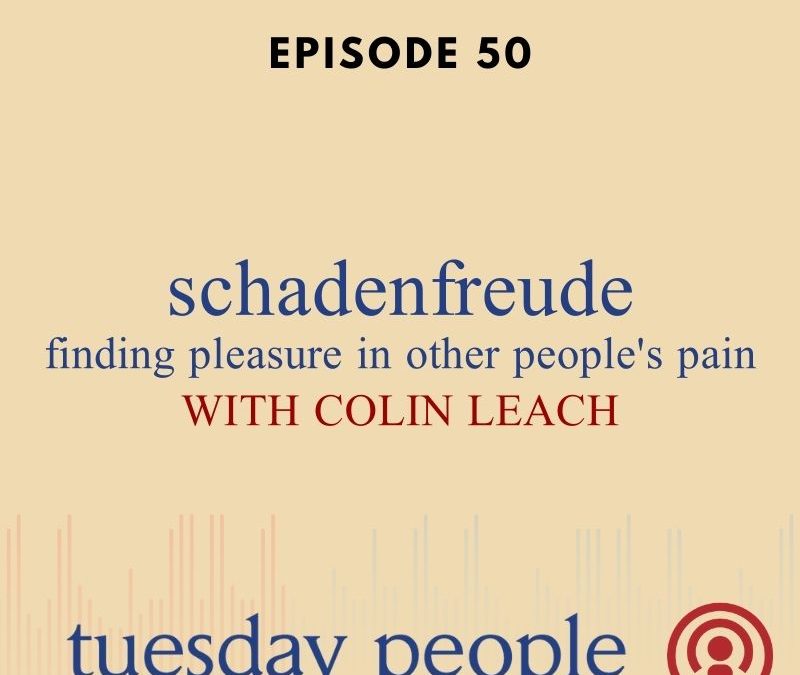 Episode 50 – Schadenfreude: Finding Pleasure In Other People’s Pain – With Colin Leach