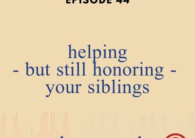Episode 44 – Helping – But Still Honoring – Your Siblings