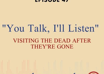 Episode 47 – “You Talk, I’ll Listen”: Visiting The Dead After They’re Gone