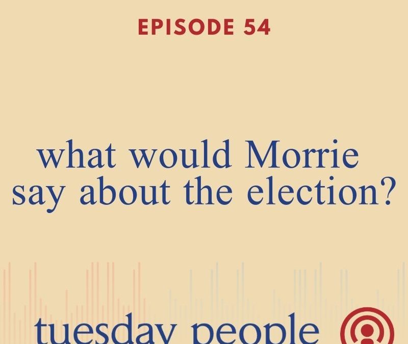 Episode 54 – What Would Morrie Say About The 2020 Election?