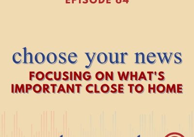 Episode 64 – Choose Your News: Focusing On What’s Important Close To Home