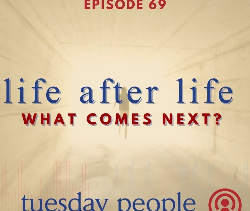 Episode 69 – Life After Life: What Comes Next?