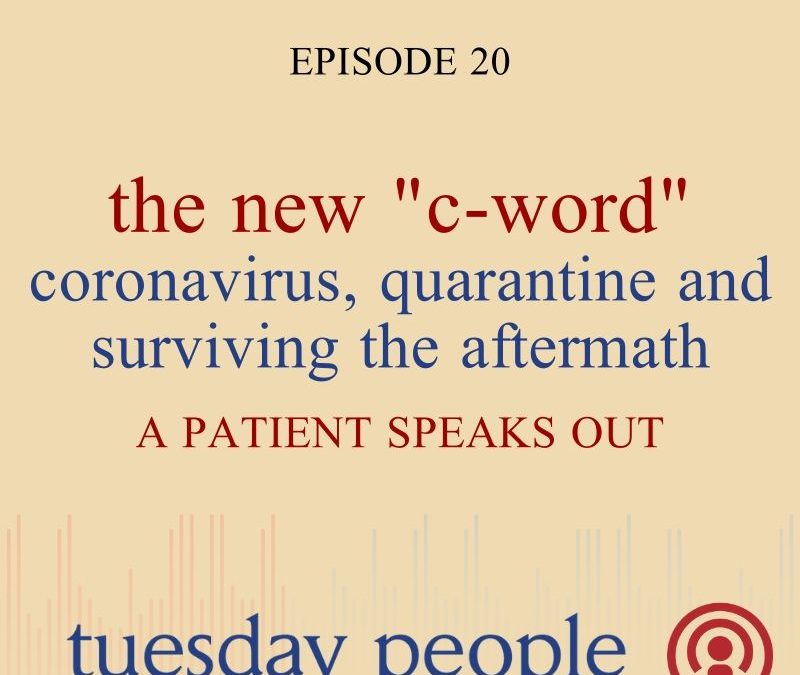 Episode 20 – The New “C-Word”: Coronavirus, Quarantine And Surviving The Aftermath – Patient speaks out!