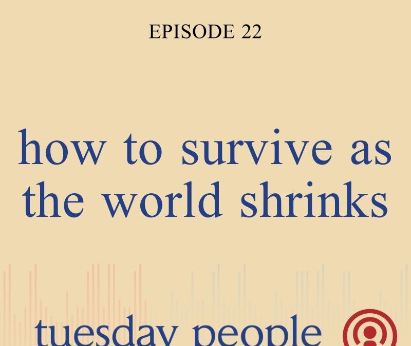Episode 22 – How To Survive As The World Shrinks