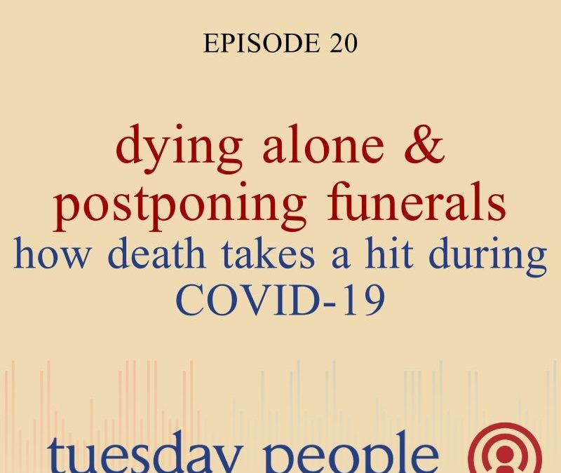 Episode 23 – Dying Alone & Postponing Funerals: How Death Takes a Hit During COVID-19