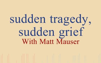 Episode 24 – Sudden Tragedy, Sudden Grief – With Matt Mauser