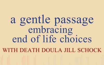 Episode 28 – A Gentle Passage – Embracing End Of Life Choices With Death Doula Jill Schock