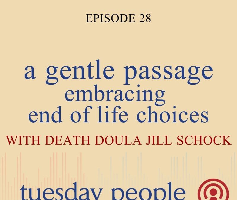 Episode 28 – A Gentle Passage – Embracing End Of Life Choices With Death Doula Jill Schock