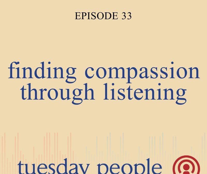 Episode 33 – Finding Compassion Through Listening