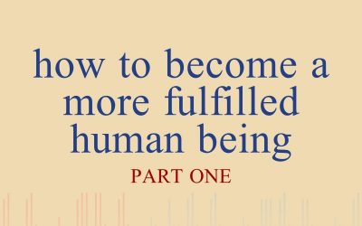 Episode 34 – How To Become A More Fulfilled Human Being – Part 1