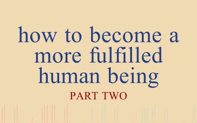 Episode 35 – How To Become A More Fulfilled Human Being – Part 2