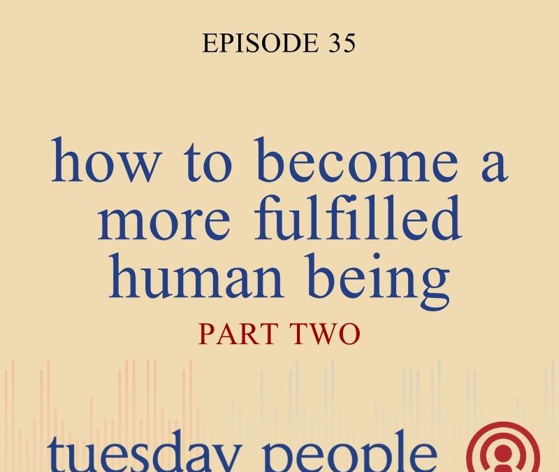 Episode 35 – How To Become A More Fulfilled Human Being – Part 2