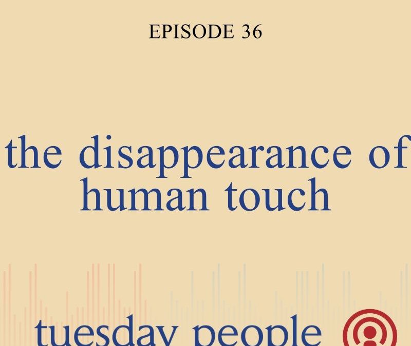 Episode 36 – The Disappearance of Human Touch