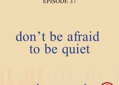 Episode 37 – Don’t Be Afraid to Be Quiet