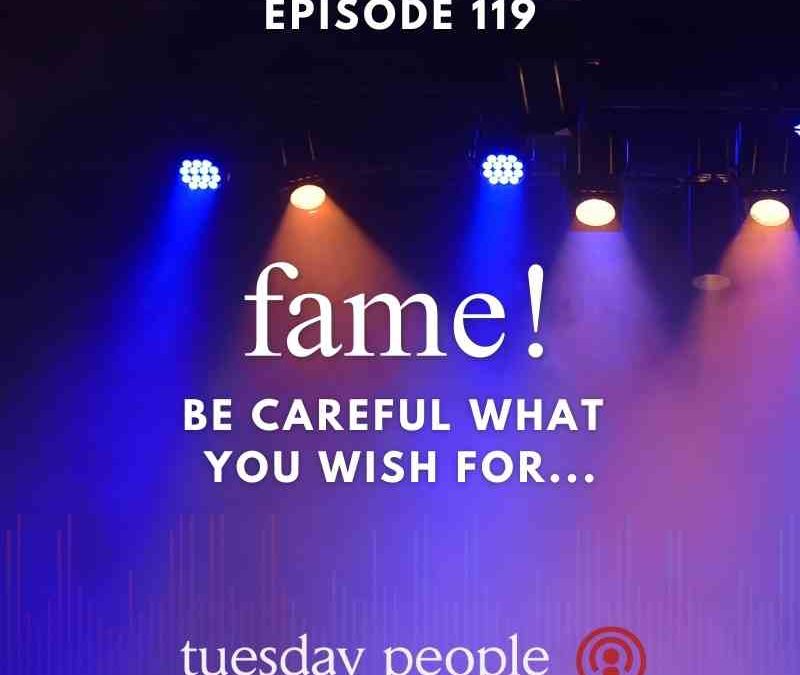 Episode 119 – Fame: Be Careful What You Wish For