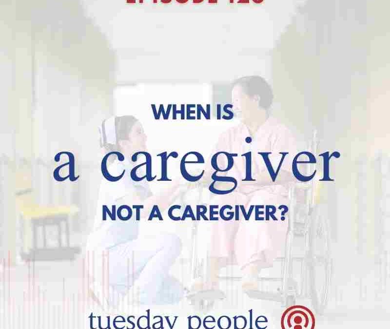 Episode 123 – When is a Caregiver Not a Caregiver?