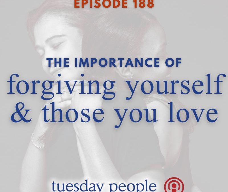 Episode 188 – The Importance of Forgiving Yourself & Those You Love