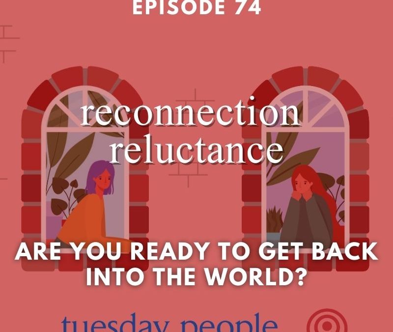 Episode 74 – Reconnection Reluctance: Are You Ready to Get Back into the World?