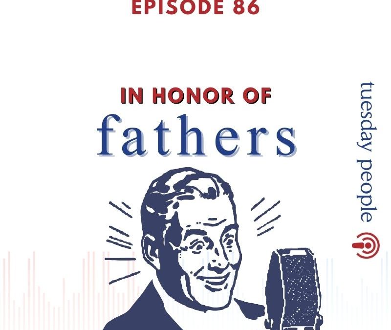 Episode 86 – In Honor of Fathers
