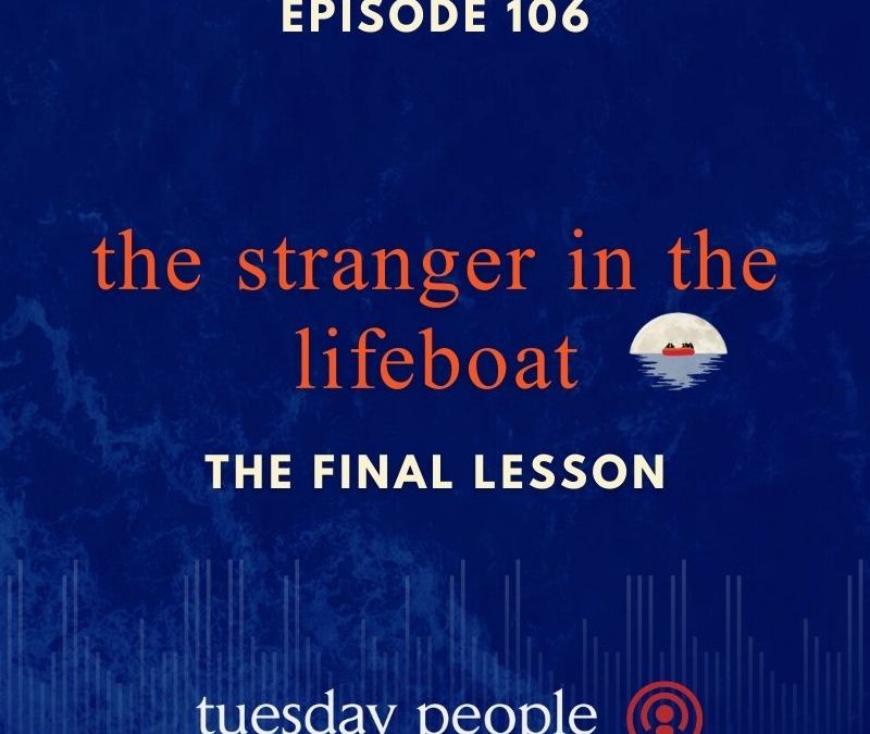 Episode 106 – The Stranger in the Lifeboat: The Final Lesson