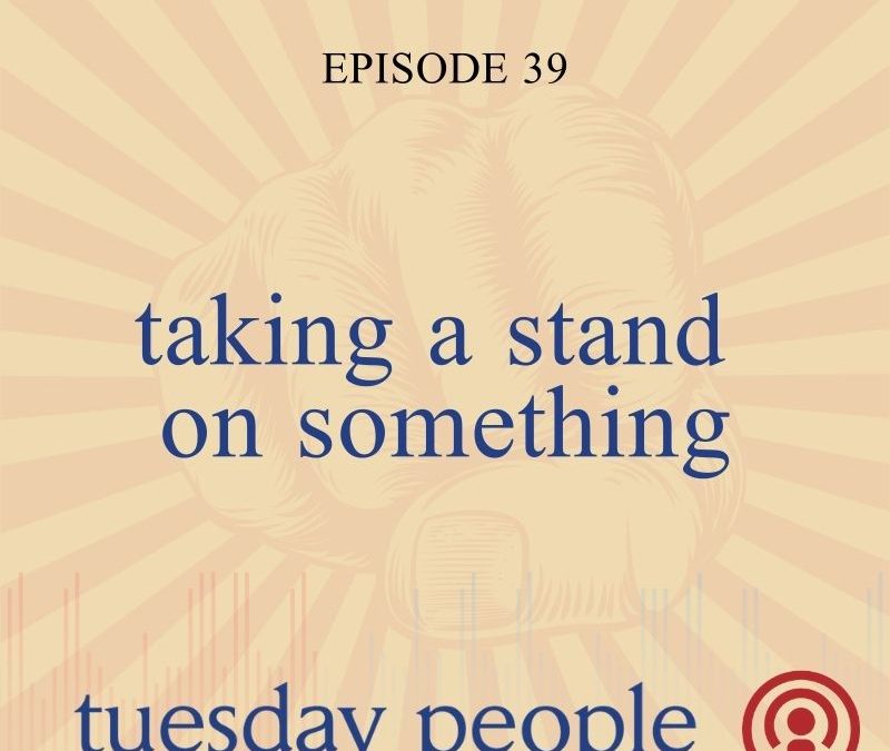 Episode 39 – Taking A Stand On Something