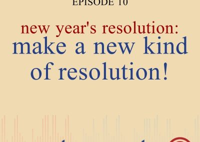Episode 10 – New Year’s Resolution: Make A New Kind Of Resolution!