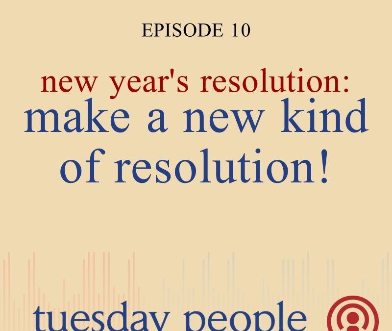 Episode 10 – New Year’s Resolution: Make A New Kind Of Resolution!
