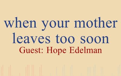 Episode 17: When Your Mother Leaves Too Soon With Guest Hope Edelman