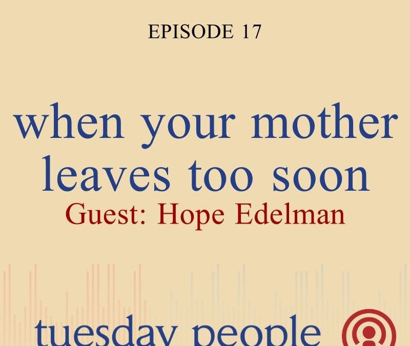Episode 17: When Your Mother Leaves Too Soon With Guest Hope Edelman