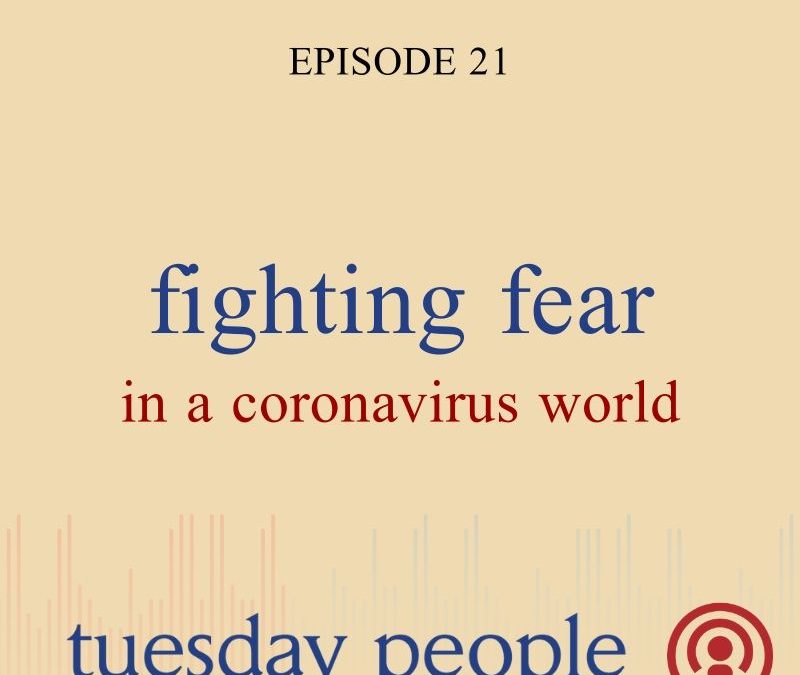 Episode 21 – Fighting Fear In A Coronavirus World