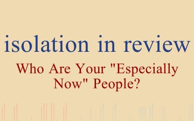 Episode 25 – Isolation In Review: Who Are Your “Especially Now” People?