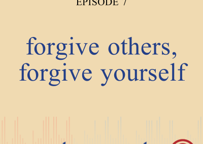 Episode 7 – Forgive Others, Forgive Yourself