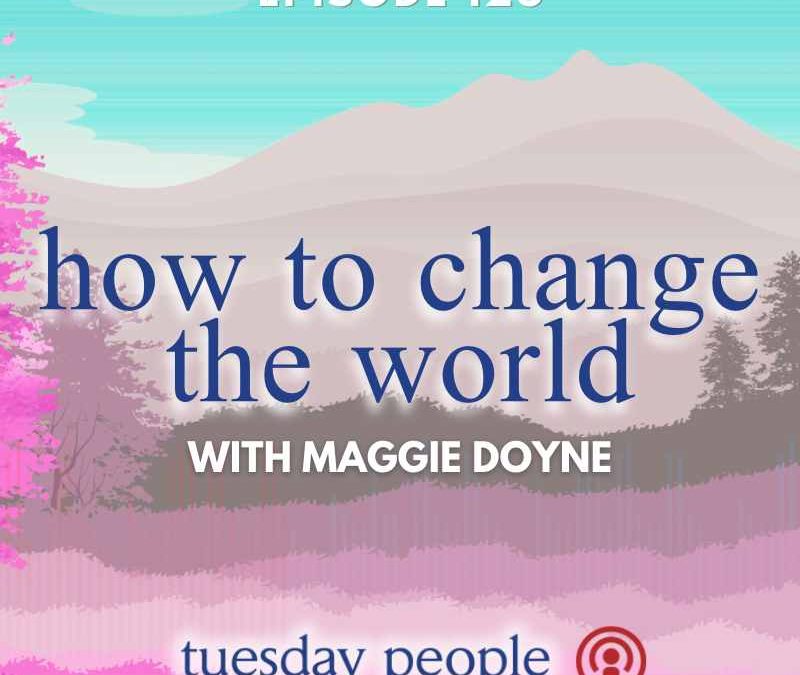 Episode 128 – How to Change the World with Philanthropist Maggie Doyne