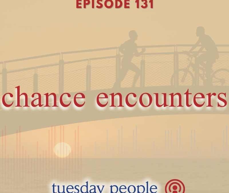 Episode 131 – Chance Encounters