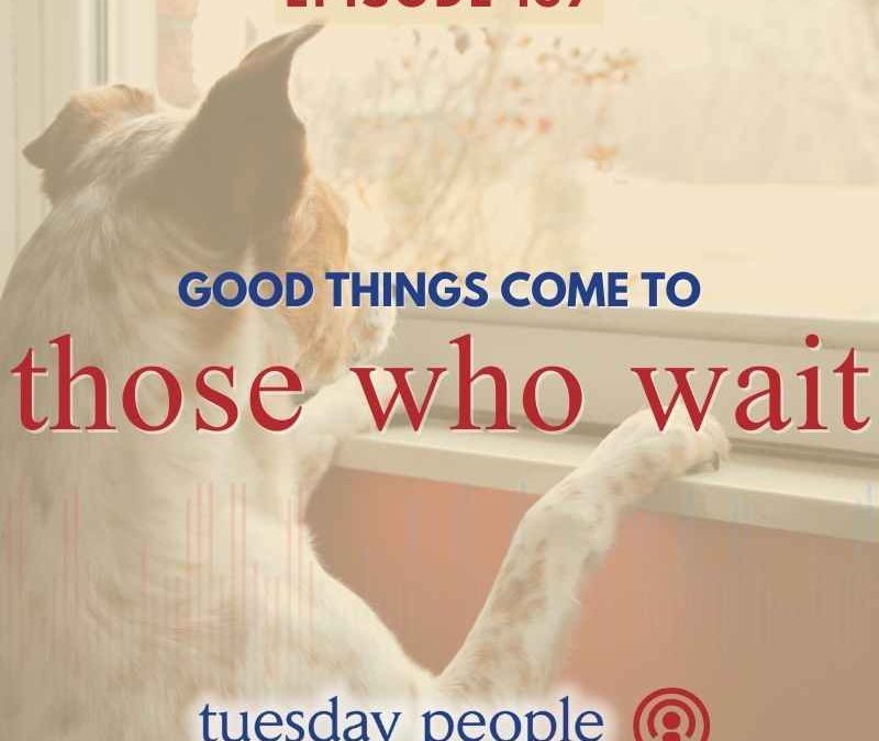 Episode 137 – Good Things Come to Those Who Wait