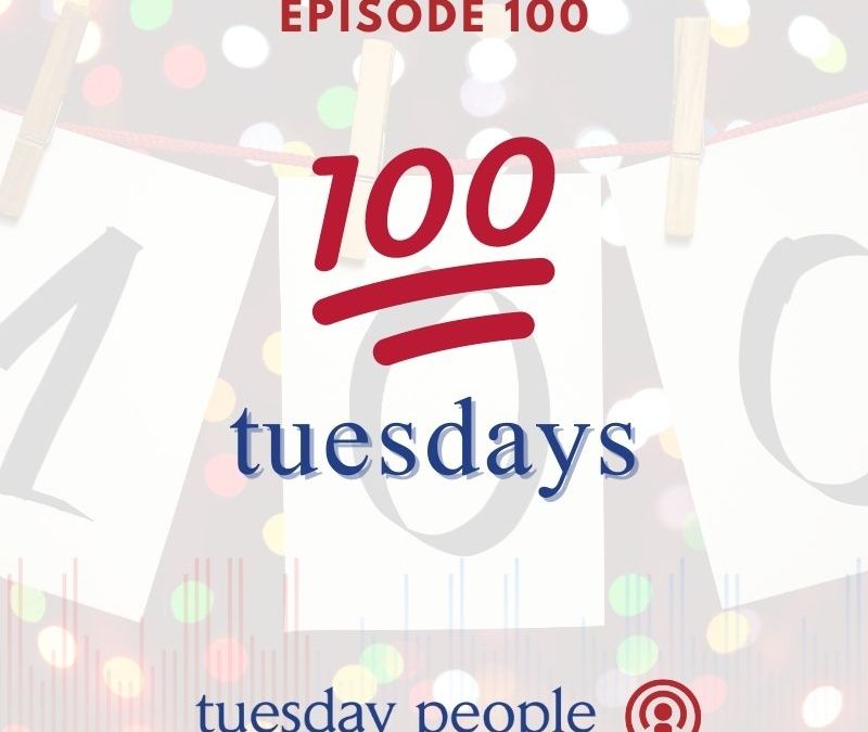 Episode 100 – 100 Tuesdays