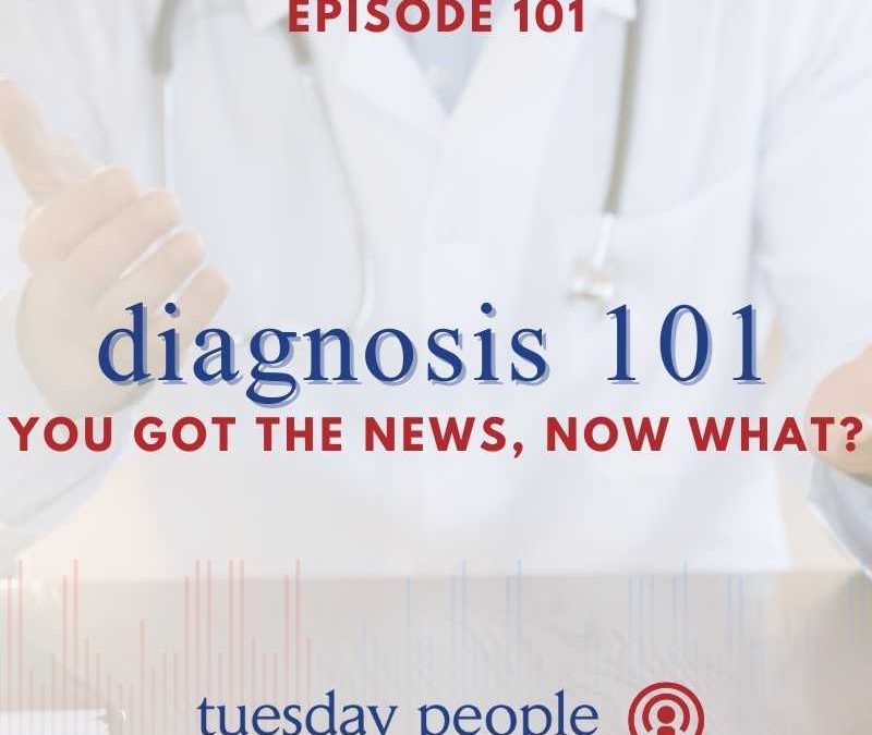 Episode 101 – Diagnosis 101: You Got the News, Now What?