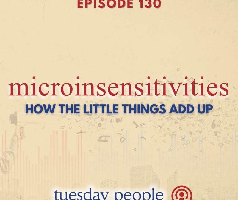 Episode 130 – Microinsensitivities: How The Little Things Add Up