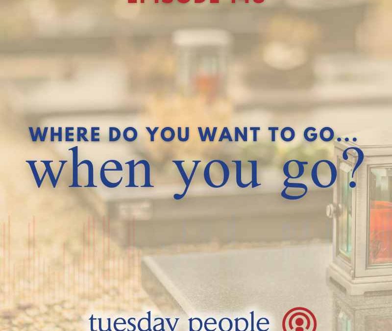 Episode 148 – Where Do You Want To Go…When You Go?