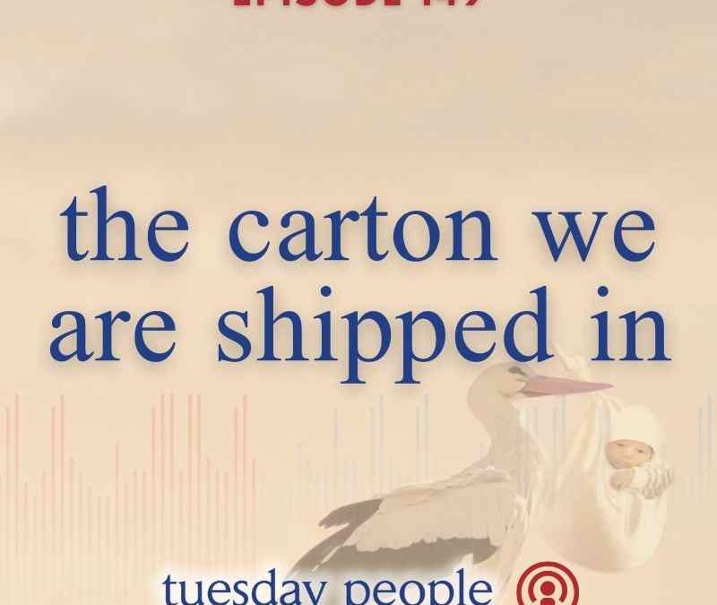 Episode 149 – The Carton We Are Shipped In