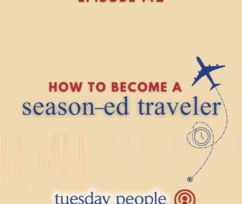 Episode 142 – How to Be a Season-ed Traveler
