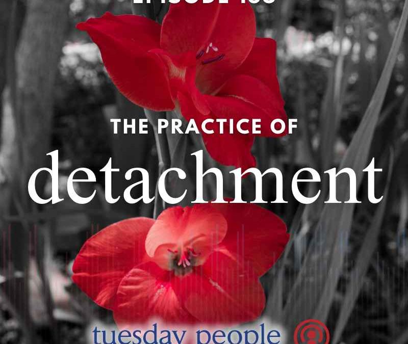 Episode 158 – The Practice of Detachment