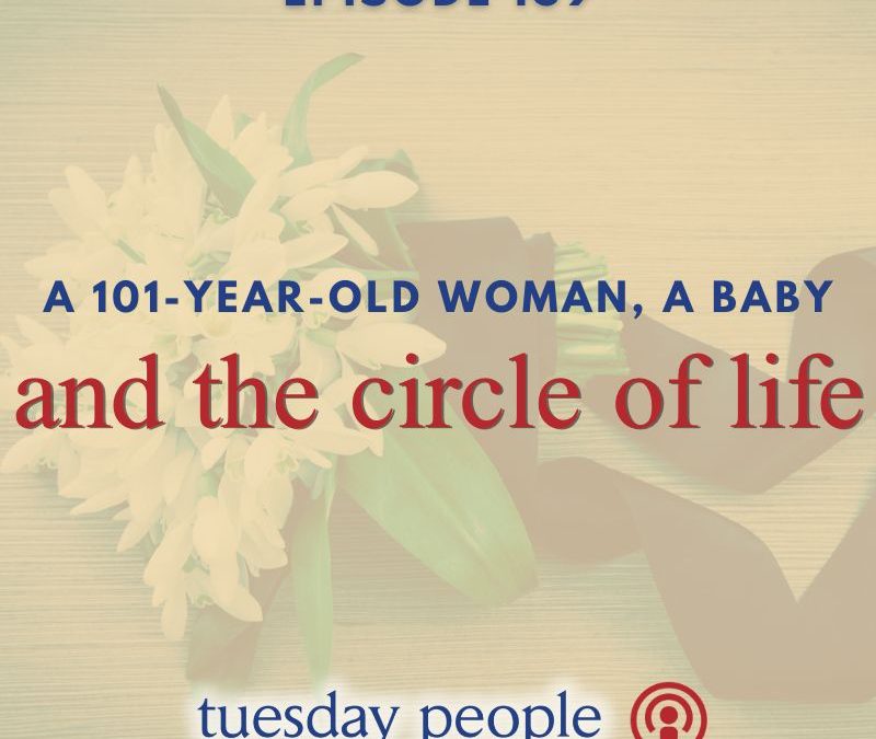 Episode 169 – A 101-Year-Old Woman, a Baby, and the Circle of Life