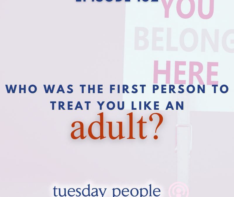 Episode 182 – Who Was the First Person to Treat You Like an Adult?