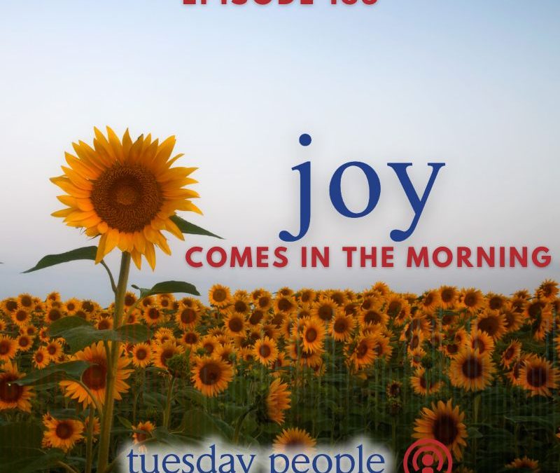 Episode 165 – Joy Comes in the Morning