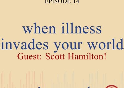 Episode 14 – With Guest Scott Hamilton – When Illness Invades Your World